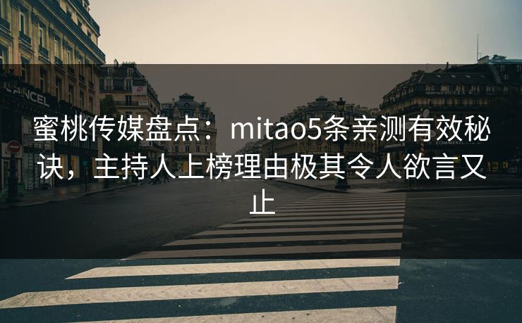 蜜桃传媒盘点：mitao5条亲测有效秘诀，主持人上榜理由极其令人欲言又止