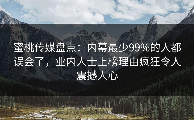 蜜桃传媒盘点:内幕最少99%的人都误会了,业内人士上榜理由疯狂令人震撼人心