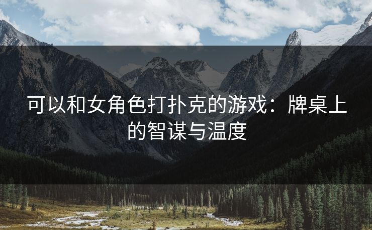可以和女角色打扑克的游戏：牌桌上的智谋与温度