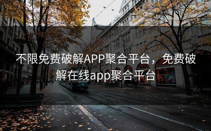 不限免费破解APP聚合平台，免费破解在线app聚合平台