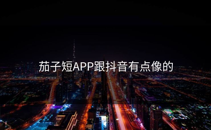 茄子短APP跟抖音有点像的