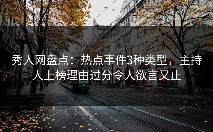 秀人网盘点:热点事件3种类型,主持人上榜理由过分令人欲言又止