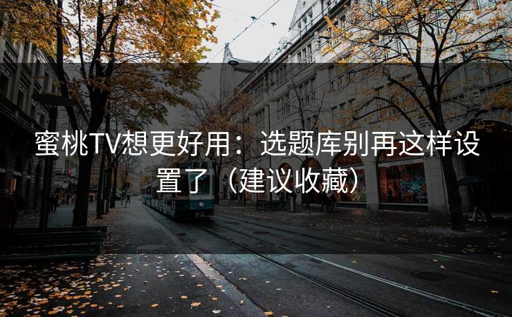 详细阅读:蜜桃TV想更好用:选题库别再这样设置了(建议收藏) 蜜桃TV想更好用:选题库别再这样设置了(建议收藏)